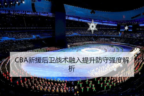 CBA新援后卫战术融入提升防守强度解析 | CenturyGaming